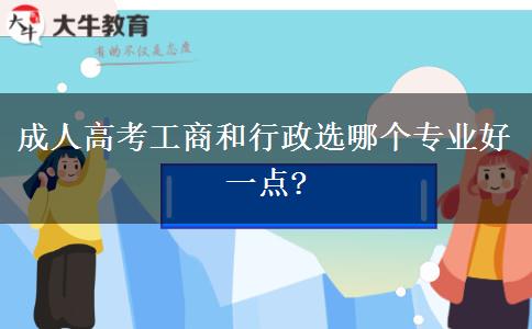 成人高考工商和行政選哪個專業(yè)好一點?