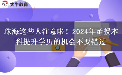 珠海這些人注意啦！2024年函授本科提升學(xué)歷的機(jī)會不要錯(cuò)過