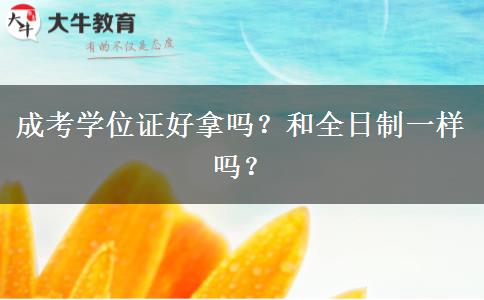 成考學(xué)位證好拿嗎？和全日制一樣嗎？