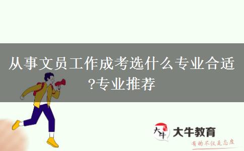 從事文員工作成考選什么專(zhuān)業(yè)合適?專(zhuān)業(yè)推薦