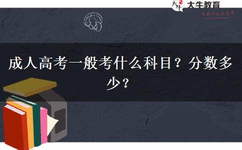 成人高考一般考什么科目？分?jǐn)?shù)多少？