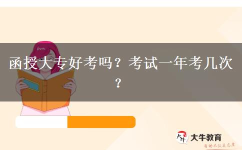 函授大專好考嗎？考試一年考幾次？