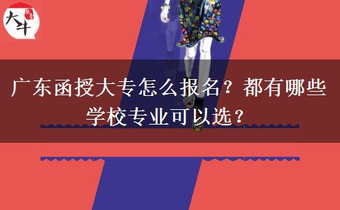 廣東函授大專怎么報名？都有哪些學校專業(yè)可以選？