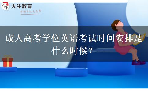 成人高考學(xué)位英語(yǔ)考試時(shí)間安排是什么時(shí)候？