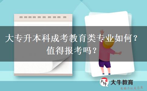 大專升本科成考教育類專業(yè)如何？值得報考嗎？
