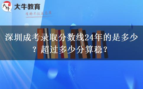 深圳成考錄取分數(shù)線24年的是多少？超過多少分算穩(wěn)？