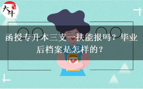 函授專(zhuān)升本三支一扶能報(bào)嗎？畢業(yè)后檔案是怎樣的？