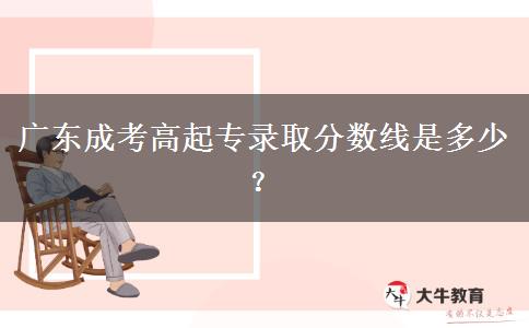 廣東成考高起專(zhuān)錄取分?jǐn)?shù)線(xiàn)是多少？