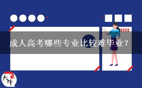 成人高考哪些專業(yè)比較難畢業(yè)？