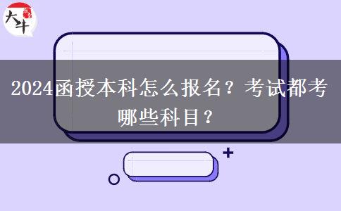 2024函授本科怎么報(bào)名？考試都考哪些科目？