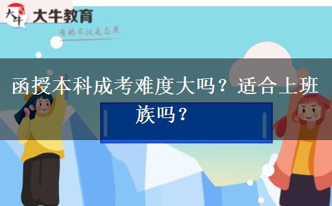函授本科成考難度大嗎？適合上班族嗎？