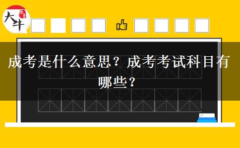 成考是什么意思？成考考試科目有哪些？