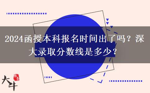 2024函授本科報名時間出了嗎？深大錄取分?jǐn)?shù)線是多少？