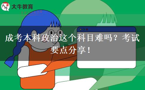成考本科政治這個科目難嗎？考試要點分享！