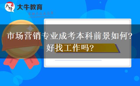市場(chǎng)營(yíng)銷專業(yè)成考本科前景如何?好找工作嗎?