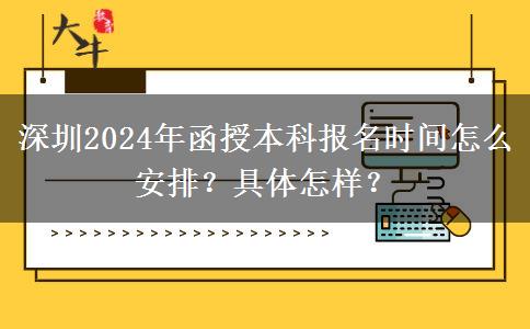 深圳2024年函授本科報名時間怎么安排？具體怎樣？
