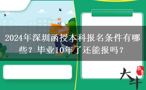 2024年深圳函授本科報名條件有哪些？畢業(yè)10年了還能報嗎？