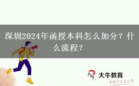 深圳2024年函授本科怎么加分？什么流程？