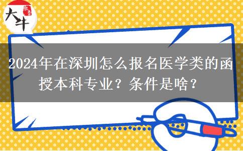 2024年在深圳怎么報名醫(yī)學類的函授本科專業(yè)？條件是啥？