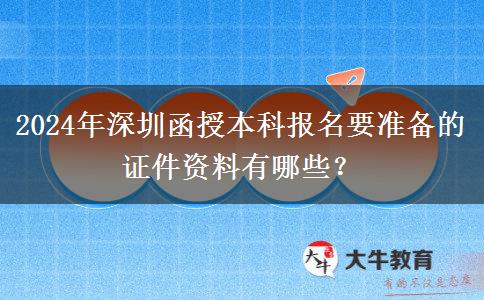 2024年深圳函授本科報名需要的證件資料有這些！