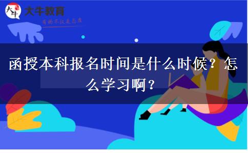 函授本科報名時間是什么時候？怎么學習??？