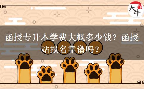 函授專升本學(xué)費(fèi)大概多少錢？函授站報(bào)名靠譜嗎？