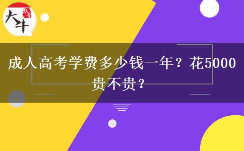 成人高考學(xué)費(fèi)多少錢一年？花5000貴不貴？