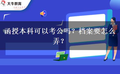 函授本科可以考公嗎？檔案要怎么弄？