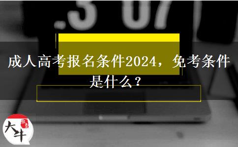 成人高考報(bào)名條件2024，免考條件是什么？