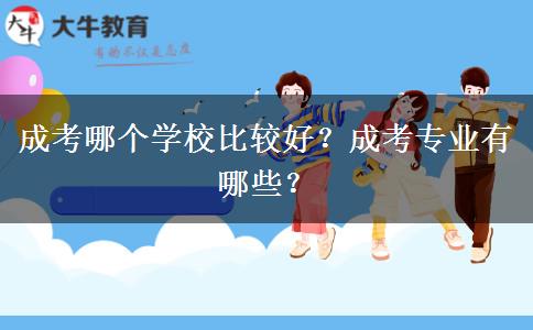 成考哪個(gè)學(xué)校比較好？成考專業(yè)有哪些？