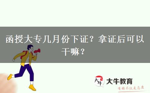 函授大專幾月份下證？拿證后可以干嘛？