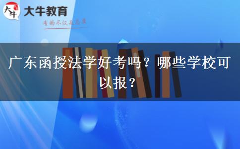 廣東函授法學(xué)好考嗎？哪些學(xué)?？梢詧?bào)？