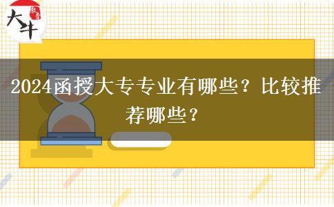 2024函授大專專業(yè)有哪些？比較推薦哪些？