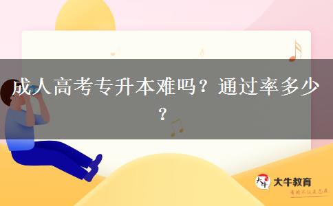 成人高考專升本難嗎？通過(guò)率多少？