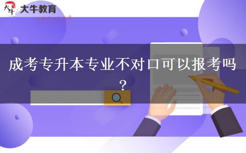 成考專升本專業(yè)不對(duì)口可以報(bào)考嗎?