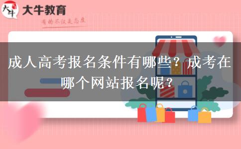 成人高考報(bào)名條件有哪些？成考在哪個(gè)網(wǎng)站報(bào)名呢？