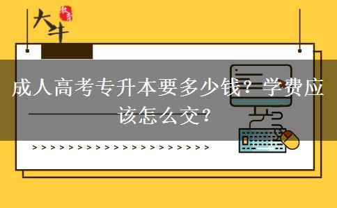 成人高考專升本要多少錢？學(xué)費(fèi)應(yīng)該怎么交？