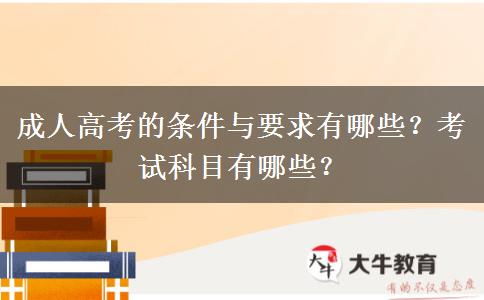 成人高考的條件與要求有哪些？考試科目有哪些？