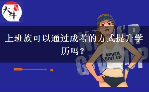 上班族可以通過成考的方式提升學(xué)歷嗎？