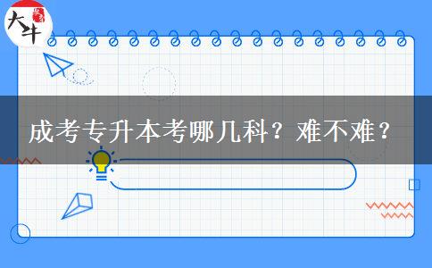 成考專升本考哪幾科？難不難？