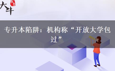 專升本陷阱：機(jī)構(gòu)稱“開放大學(xué)包過”