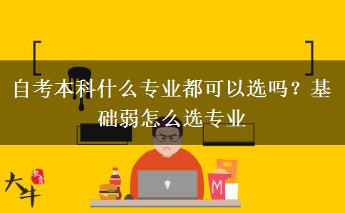 自考本科什么專業(yè)都可以選嗎？基礎弱怎么選專業(yè)