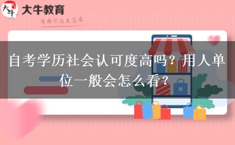 自考學(xué)歷社會(huì)認(rèn)可度高嗎？用人單位一般會(huì)怎么看？