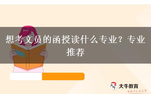 想考文員的函授讀什么專業(yè)？專業(yè)推薦
