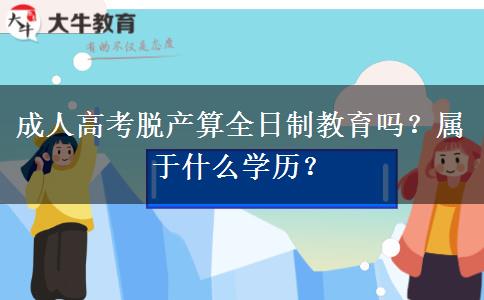 成人高考脫產(chǎn)算全日制教育嗎？屬于什么學(xué)歷？