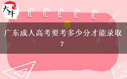 廣東成人高考要考多少分才能錄??？