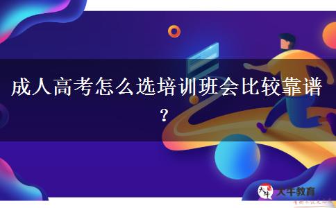 成人高考怎么選培訓(xùn)班會比較靠譜？