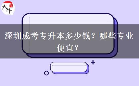 深圳成考專升本多少錢？哪些專業(yè)便宜？