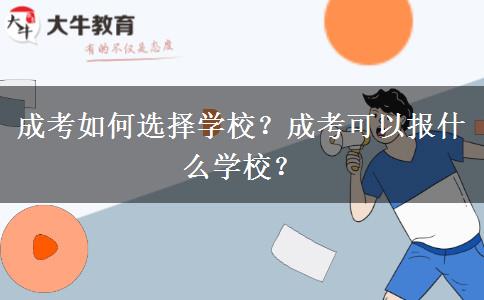 成考如何選擇學(xué)校？成考可以報什么學(xué)校？