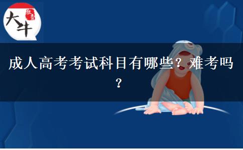 成人高考考試科目有哪些？難考嗎？